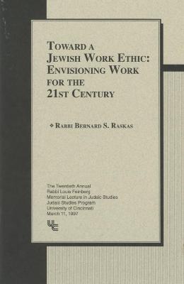 "Toward A Jewish Work Ethic: Enivision Work for the 21st Century" by Rabbi Bernard S. Raskas (Cincinnati, OH)